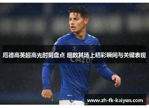 厄德高英超高光时刻盘点 细数其场上精彩瞬间与关键表现 厄德高英超高光时刻盘点 细数其场上精彩瞬间与关键表现