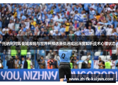 托纳利对阵曼城表现与世界杯预选赛低迷成因深度解析战术心理状态 托纳利对阵曼城表现与世界杯预选赛低迷成因深度解析战术心理状态