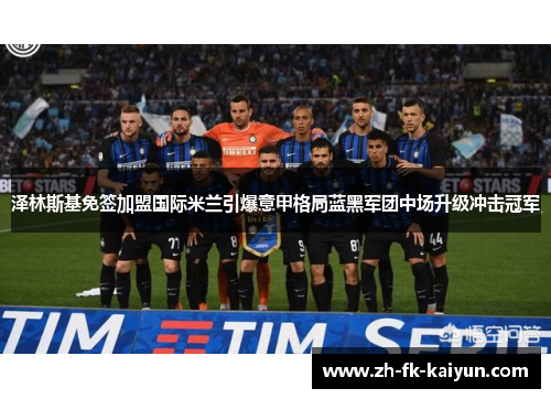 泽林斯基免签加盟国际米兰引爆意甲格局蓝黑军团中场升级冲击冠军