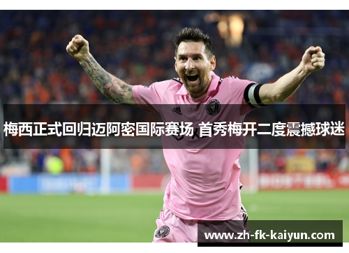 梅西正式回归迈阿密国际赛场 首秀梅开二度震撼球迷