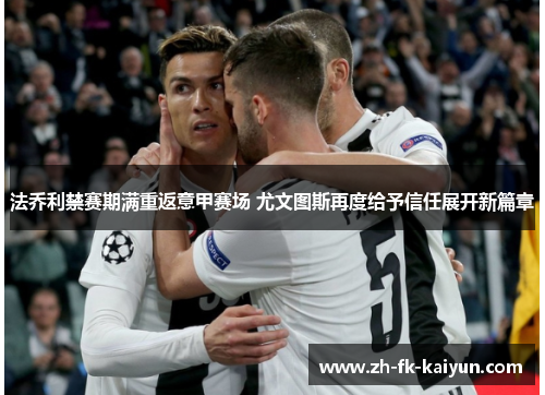 法乔利禁赛期满重返意甲赛场 尤文图斯再度给予信任展开新篇章