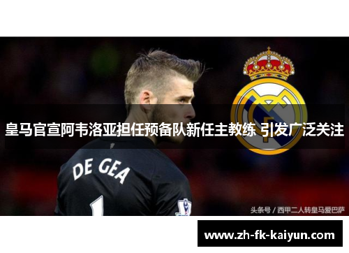 皇马官宣阿韦洛亚担任预备队新任主教练 引发广泛关注