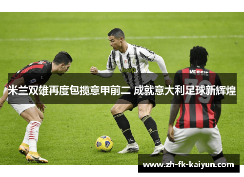 米兰双雄再度包揽意甲前二 成就意大利足球新辉煌